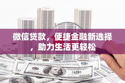 清丰微信贷款，便捷金融新选择，助力生活更轻松