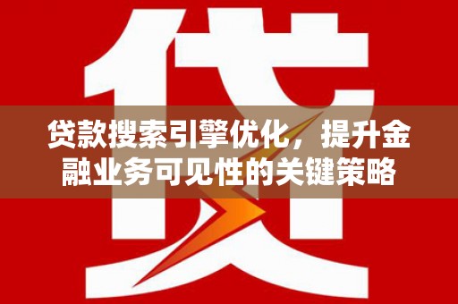 清丰贷款搜索引擎优化，提升金融业务可见性的关键策略