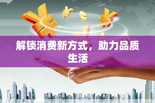 清丰解锁消费新方式，助力品质生活