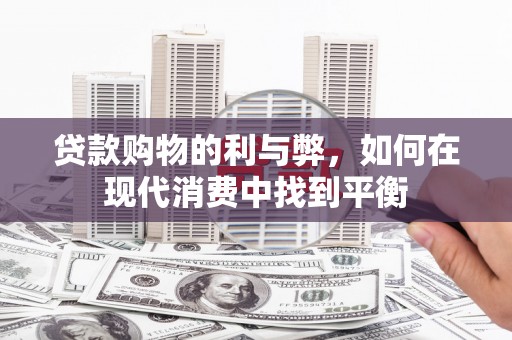 清丰贷款购物的利与弊，如何在现代消费中找到平衡