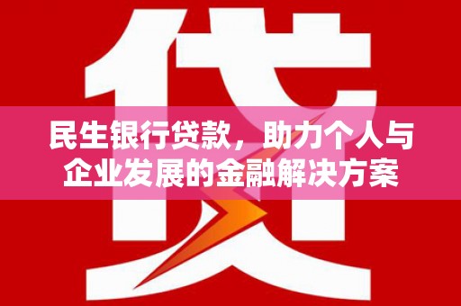清丰民生银行贷款，助力个人与企业发展的金融解决方案