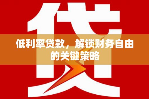 清丰低利率贷款，解锁财务自由的关键策略