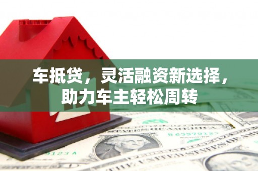 清丰车抵贷，灵活融资新选择，助力车主轻松周转