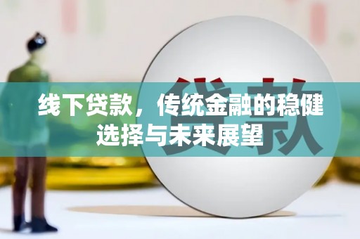 清丰线下贷款，传统金融的稳健选择与未来展望
