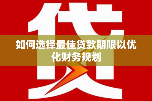 清丰如何选择最佳贷款期限以优化财务规划