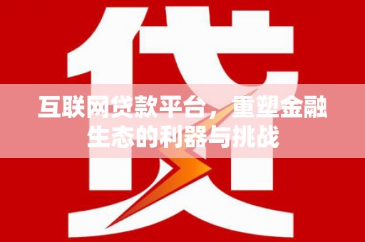 清丰互联网贷款平台，重塑金融生态的利器与挑战
