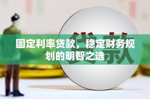 清丰固定利率贷款，稳定财务规划的明智之选