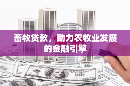 清丰畜牧贷款，助力农牧业发展的金融引擎