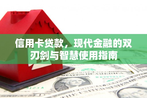 清丰信用卡贷款，现代金融的双刃剑与智慧使用指南