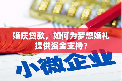 清丰婚庆贷款，如何为梦想婚礼提供资金支持？