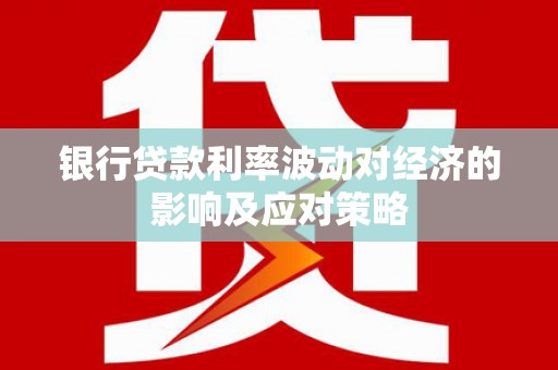 清丰银行贷款利率波动对经济的影响及应对策略