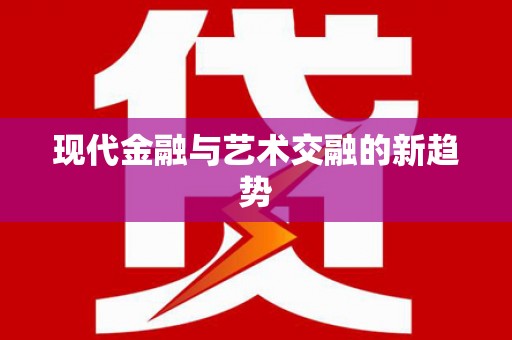 清丰现代金融与艺术交融的新趋势
