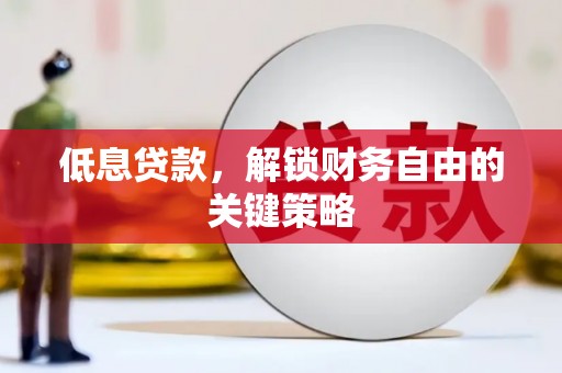 清丰低息贷款，解锁财务自由的关键策略