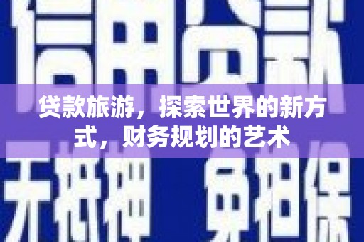 清丰贷款旅游，探索世界的新方式，财务规划的艺术
