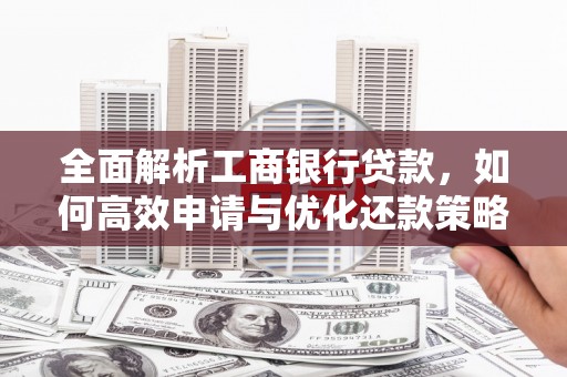 清丰全面解析工商银行贷款，如何高效申请与优化还款策略