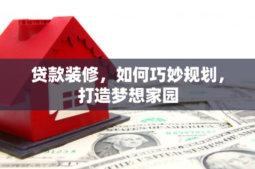 清丰贷款装修，如何巧妙规划，打造梦想家园