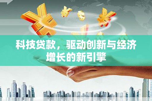 清丰科技贷款，驱动创新与经济增长的新引擎