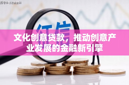 清丰文化创意贷款，推动创意产业发展的金融新引擎
