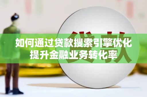 清丰如何通过贷款搜索引擎优化提升金融业务转化率