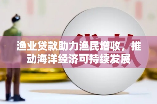 清丰渔业贷款助力渔民增收，推动海洋经济可持续发展