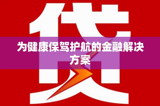 清丰为健康保驾护航的金融解决方案