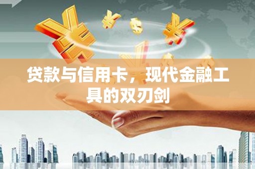 清丰贷款与信用卡，现代金融工具的双刃剑