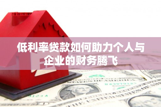 清丰低利率贷款如何助力个人与企业的财务腾飞