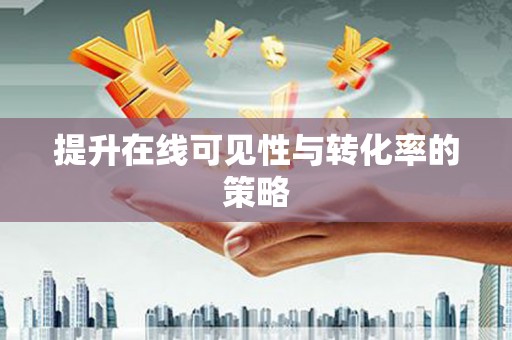 清丰提升在线可见性与转化率的策略