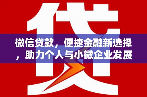 清丰微信贷款，便捷金融新选择，助力个人与小微企业发展