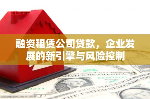 清丰融资租赁公司贷款，企业发展的新引擎与风险控制