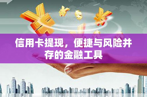 清丰信用卡提现，便捷与风险并存的金融工具