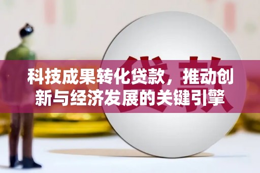 清丰科技成果转化贷款，推动创新与经济发展的关键引擎