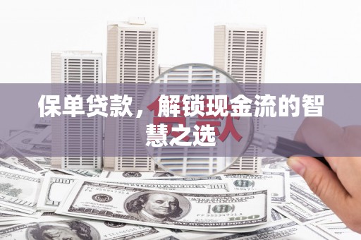 清丰保单贷款，解锁现金流的智慧之选