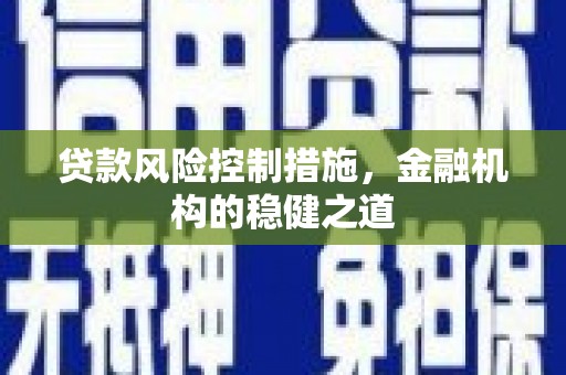 清丰贷款风险控制措施，金融机构的稳健之道