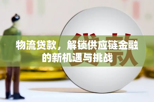 清丰物流贷款，解锁供应链金融的新机遇与挑战