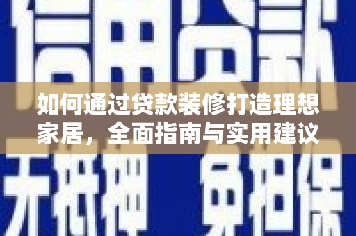 清丰如何通过贷款装修打造理想家居，全面指南与实用建议