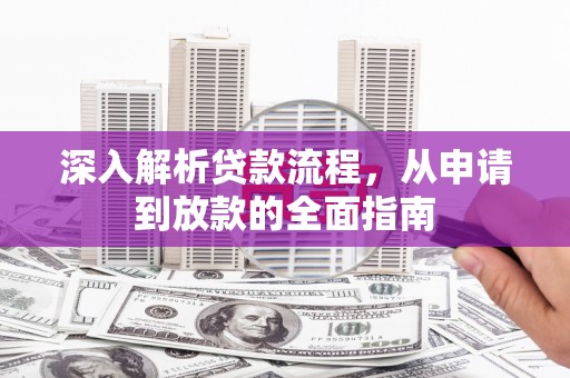 清丰深入解析贷款流程，从申请到放款的全面指南