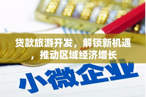 清丰贷款旅游开发，解锁新机遇，推动区域经济增长