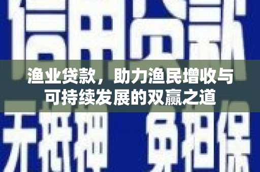 清丰渔业贷款，助力渔民增收与可持续发展的双赢之道