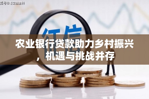 清丰农业银行贷款助力乡村振兴，机遇与挑战并存