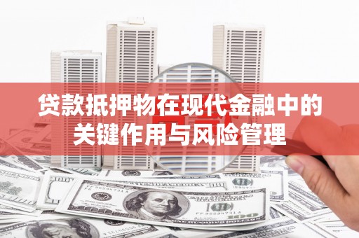 清丰贷款抵押物在现代金融中的关键作用与风险管理