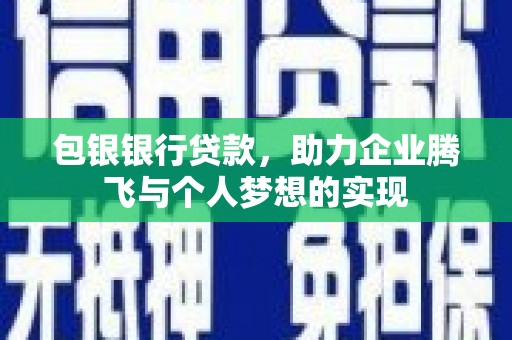 清丰包银银行贷款，助力企业腾飞与个人梦想的实现