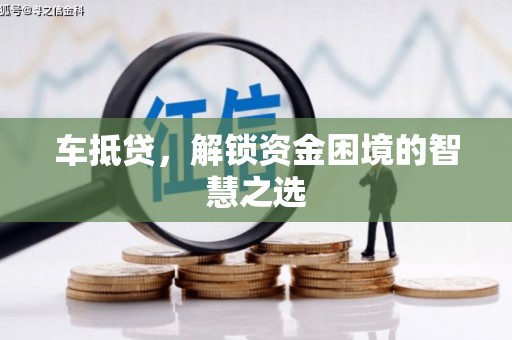 清丰车抵贷，解锁资金困境的智慧之选