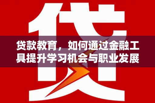 清丰贷款教育，如何通过金融工具提升学习机会与职业发展