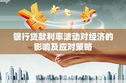 清丰银行贷款利率波动对经济的影响及应对策略