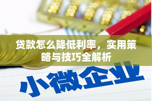 清丰贷款怎么降低利率，实用策略与技巧全解析