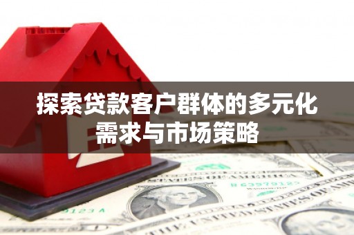 清丰探索贷款客户群体的多元化需求与市场策略