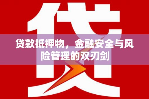 清丰贷款抵押物，金融安全与风险管理的双刃剑
