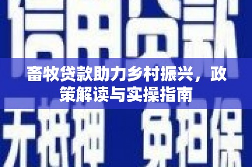 清丰畜牧贷款助力乡村振兴，政策解读与实操指南
