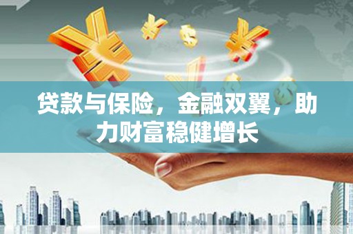 清丰贷款与保险，金融双翼，助力财富稳健增长